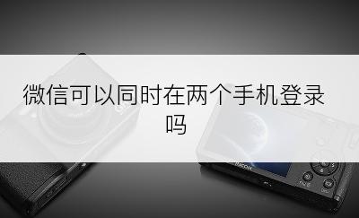 微信可以同时在两个手机登录吗