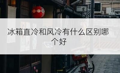 冰箱直冷和风冷有什么区别哪个好