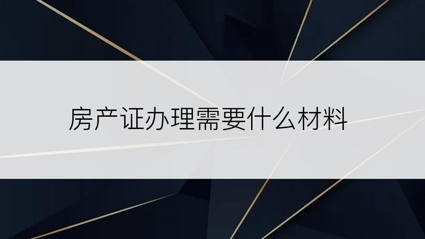 房产证办理需要什么材料