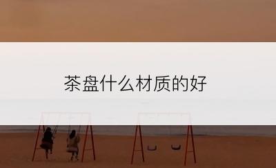 茶盘什么材质的好