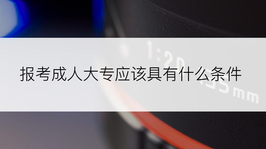 报考成人大专应该具有什么条件