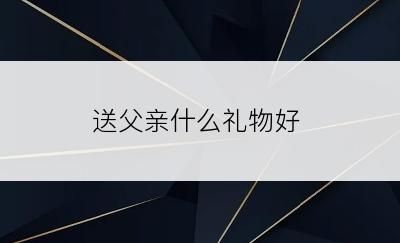 送父亲什么礼物好