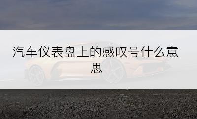 汽车仪表盘上的感叹号什么意思