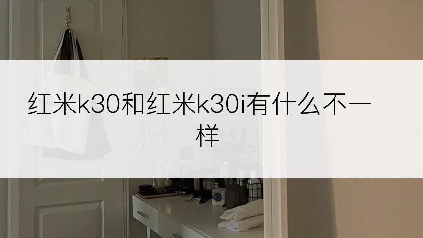 红米k30和红米k30i有什么不一样