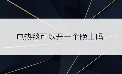 电热毯可以开一个晚上吗