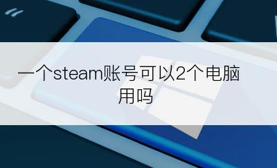 一个steam账号可以2个电脑用吗