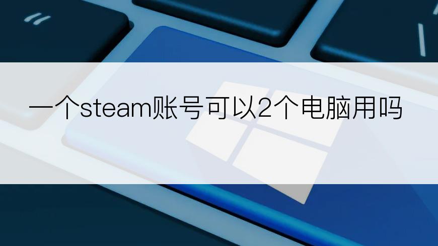 一个steam账号可以2个电脑用吗