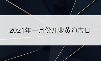 2021年一月份开业黄道吉日