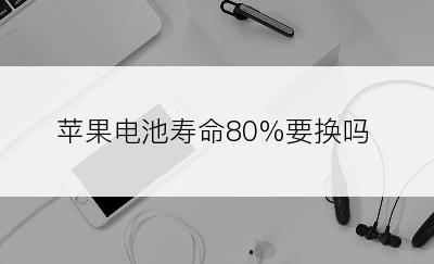 苹果电池寿命80%要换吗