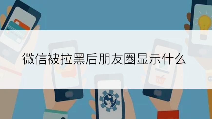 微信被拉黑后朋友圈显示什么