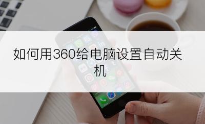 如何用360给电脑设置自动关机