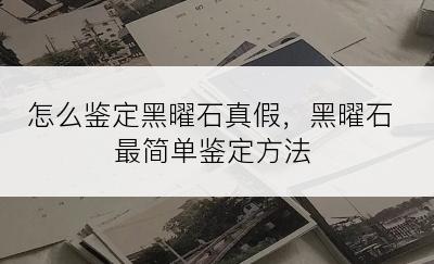 怎么鉴定黑曜石真假，黑曜石最简单鉴定方法