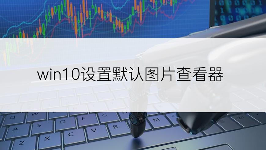 win10设置默认图片查看器