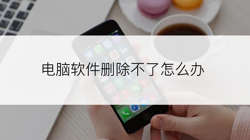 电脑软件删除不了怎么办