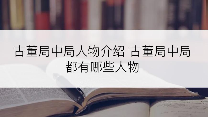 古董局中局人物介绍 古董局中局都有哪些人物