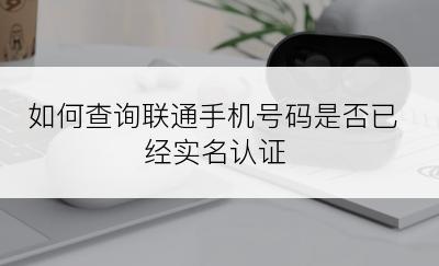 如何查询联通手机号码是否已经实名认证