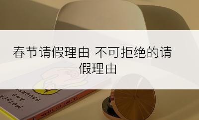 春节请假理由 不可拒绝的请假理由