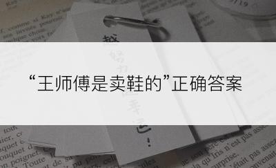 “王师傅是卖鞋的”正确答案