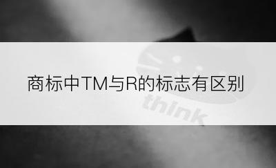 商标中TM与R的标志有区别