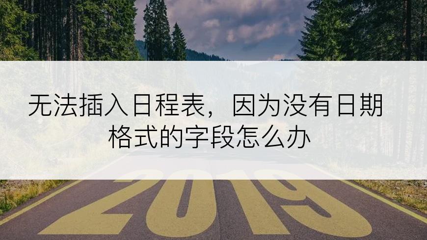 无法插入日程表，因为没有日期格式的字段怎么办