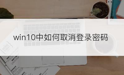 win10中如何取消登录密码