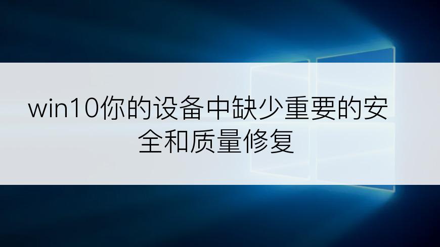 win10你的设备中缺少重要的安全和质量修复