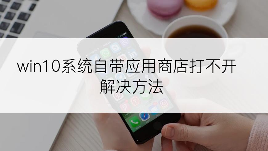 win10系统自带应用商店打不开解决方法