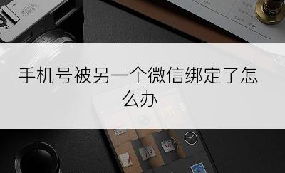 手机号被另一个微信绑定了怎么办