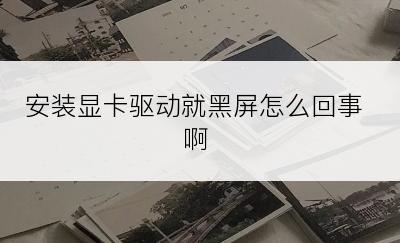 安装显卡驱动就黑屏怎么回事啊