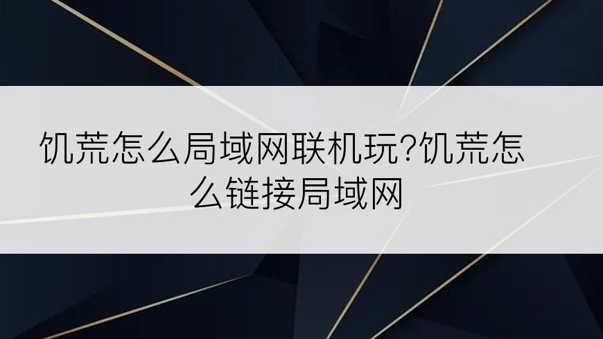 饥荒怎么局域网联机玩?饥荒怎么链接局域网