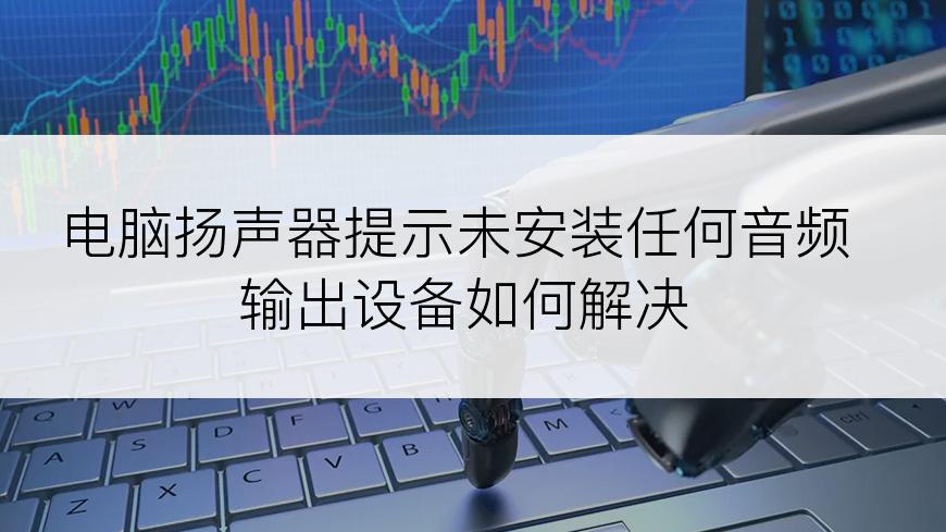 电脑扬声器提示未安装任何音频输出设备如何解决