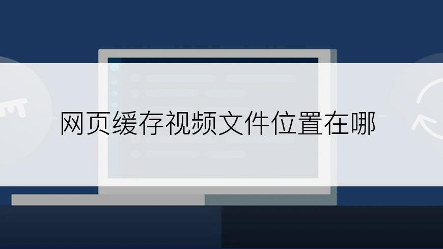 网页缓存视频文件位置在哪