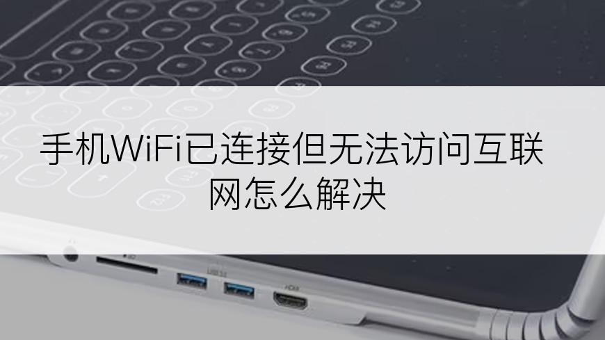 手机WiFi已连接但无法访问互联网怎么解决