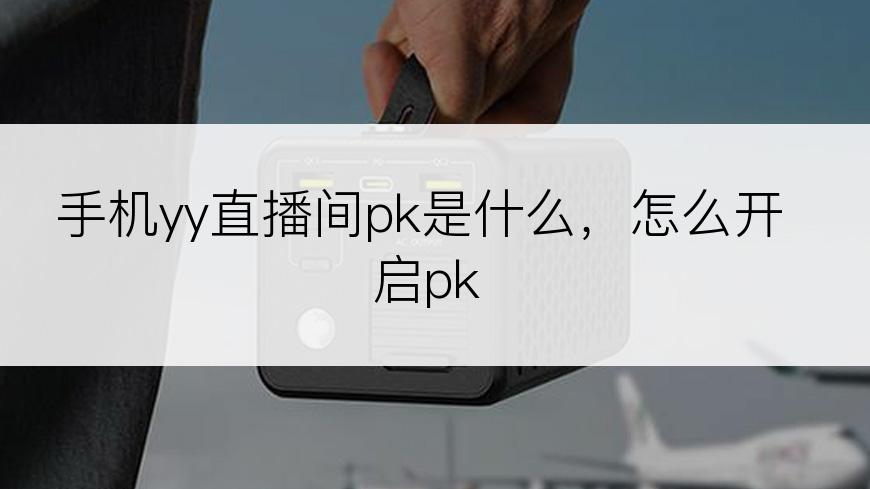 手机yy直播间pk是什么，怎么开启pk