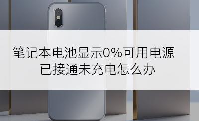 笔记本电池显示0%可用电源已接通未充电怎么办