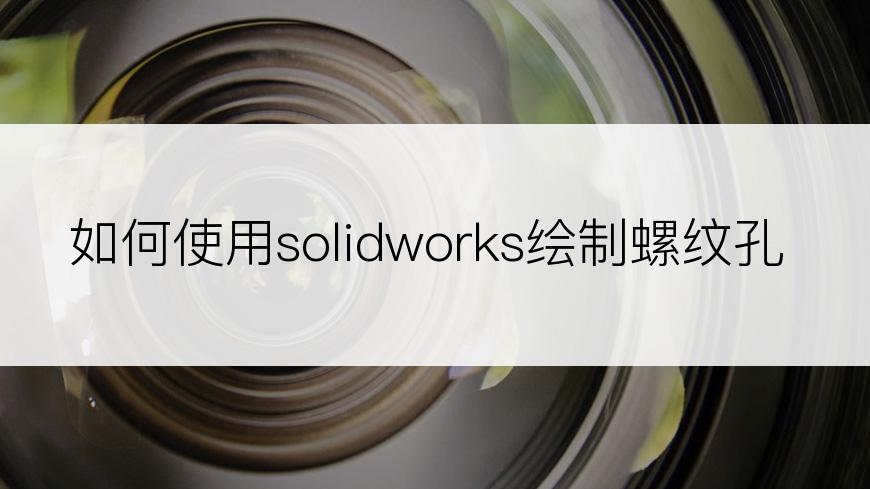 如何使用solidworks绘制螺纹孔