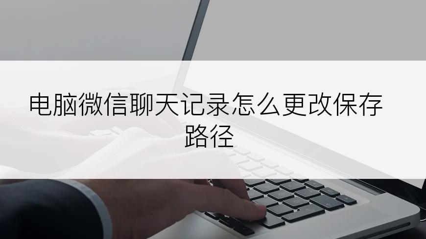 电脑微信聊天记录怎么更改保存路径