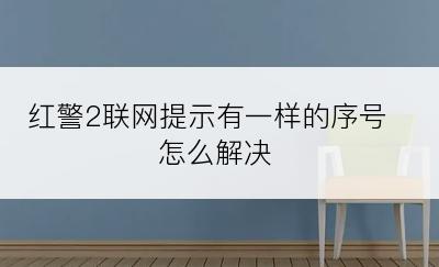 红警2联网提示有一样的序号怎么解决