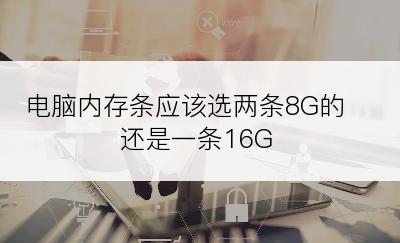 电脑内存条应该选两条8G的还是一条16G