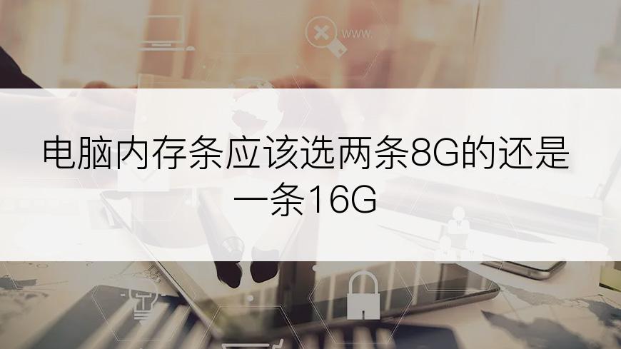 电脑内存条应该选两条8G的还是一条16G