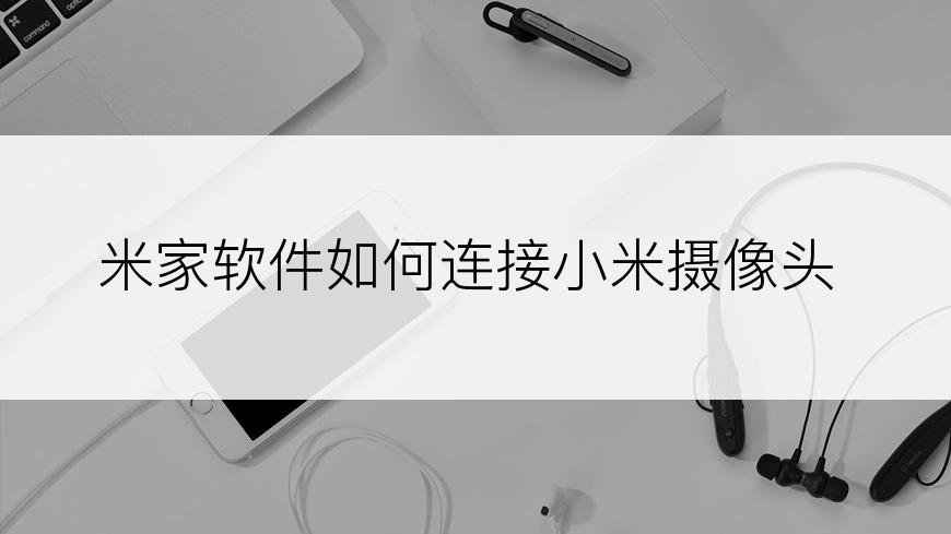 米家软件如何连接小米摄像头