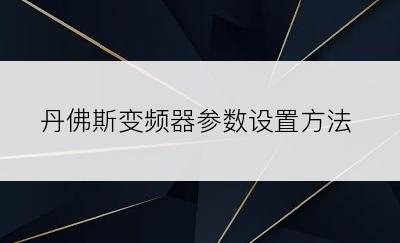 丹佛斯变频器参数设置方法