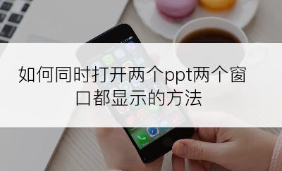 如何同时打开两个ppt两个窗口都显示的方法