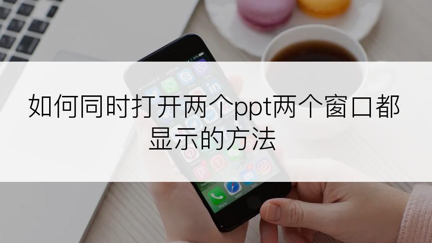 如何同时打开两个ppt两个窗口都显示的方法