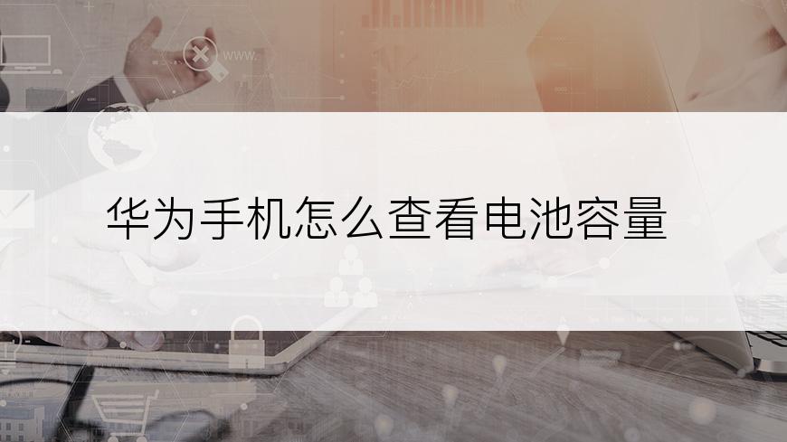 华为手机怎么查看电池容量