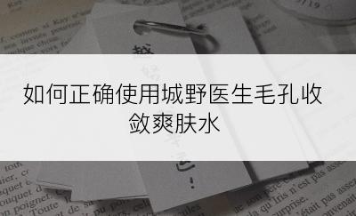 如何正确使用城野医生毛孔收敛爽肤水