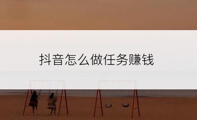 抖音怎么做任务赚钱