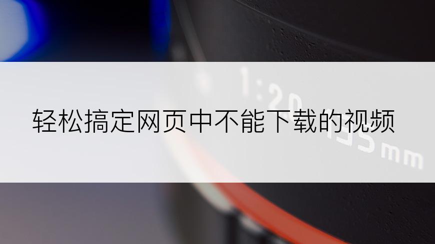 轻松搞定网页中不能下载的视频