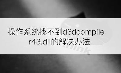 操作系统找不到d3dcompiler43.dll的解决办法