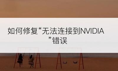 如何修复“无法连接到NVIDIA”错误